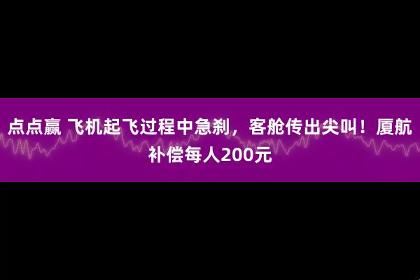 点点赢 飞机起飞过程中急刹，客舱传出尖叫！厦航补偿每人200元