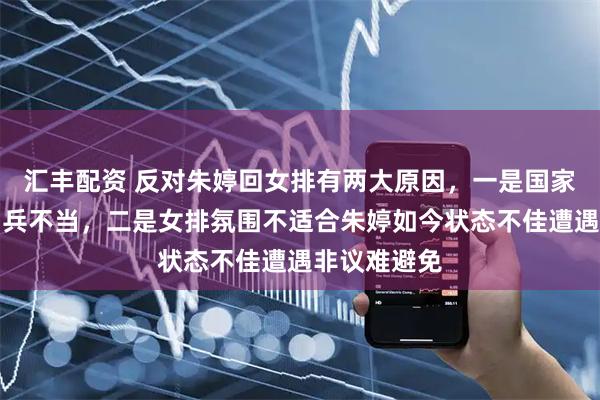 汇丰配资 反对朱婷回女排有两大原因，一是国家队主教练用兵不当，二是女排氛围不适合朱婷如今状态不佳遭遇非议难避免