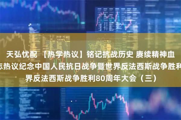 天弘忧配 【热学热议】铭记抗战历史 赓续精神血脉——海淀区老同志热议纪念中国人民抗日战争暨世界反法西斯战争胜利80周年大会（三）