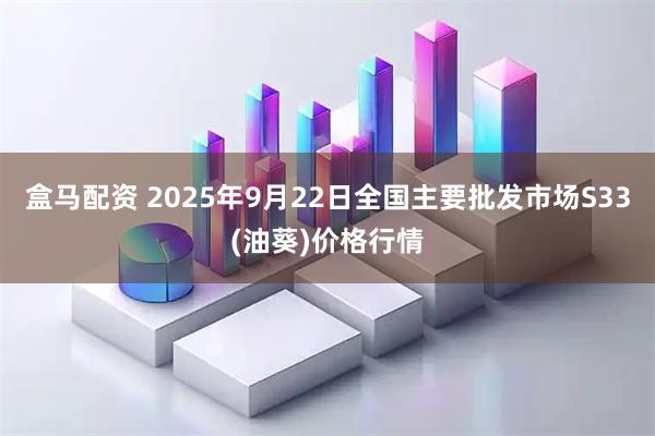 盒马配资 2025年9月22日全国主要批发市场S33(油葵)价格行情
