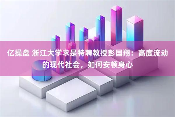 亿操盘 浙江大学求是特聘教授彭国翔：高度流动的现代社会，如何安顿身心