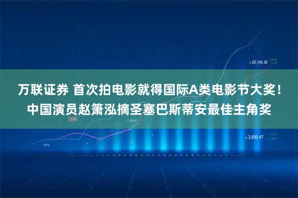 万联证券 首次拍电影就得国际A类电影节大奖！中国演员赵箫泓摘圣塞巴斯蒂安最佳主角奖