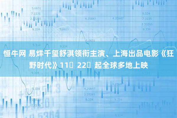恒牛网 易烊千玺舒淇领衔主演、上海出品电影《狂野时代》11⽉22⽇起全球多地上映