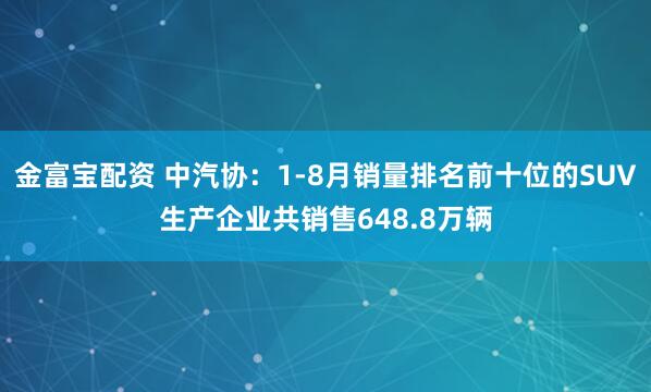 金富宝配资 中汽协：1-8月销量排名前十位的SUV生产企业共销售648.8万辆