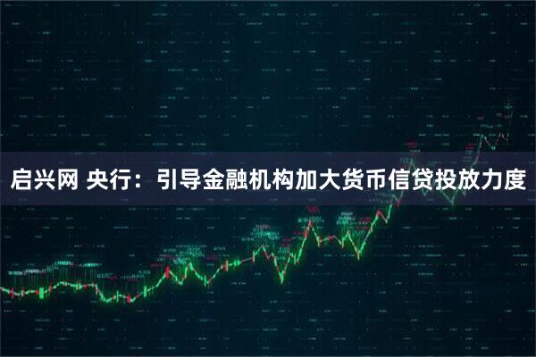 启兴网 央行：引导金融机构加大货币信贷投放力度
