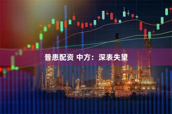 普患配资 中方：深表失望