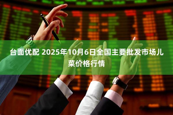 台面优配 2025年10月6日全国主要批发市场儿菜价格行情