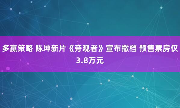 多赢策略 陈坤新片《旁观者》宣布撤档 预售票房仅3.8万元