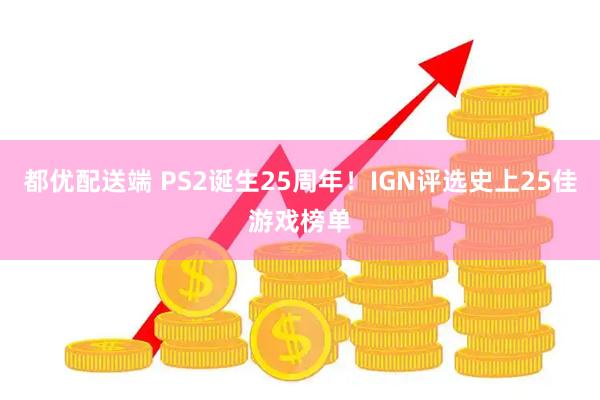 都优配送端 PS2诞生25周年！IGN评选史上25佳游戏榜单