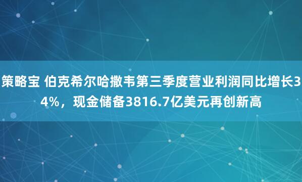 策略宝 伯克希尔哈撒韦第三季度营业利润同比增长34%，现金储备3816.7亿美元再创新高