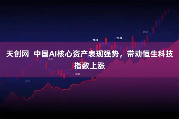天创网  中国AI核心资产表现强势，带动恒生科技指数上涨