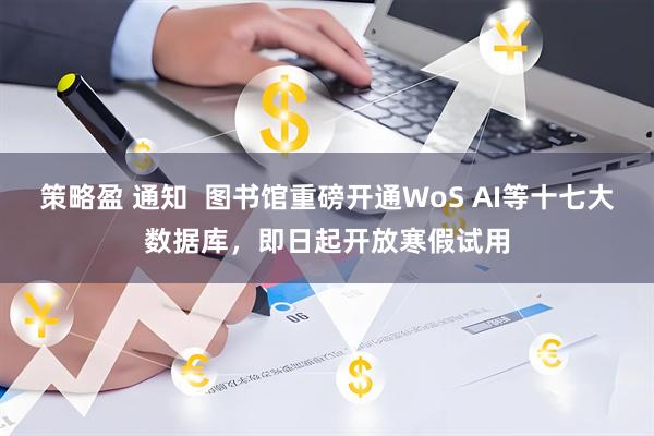 策略盈 通知  图书馆重磅开通WoS AI等十七大数据库，即日起开放寒假试用