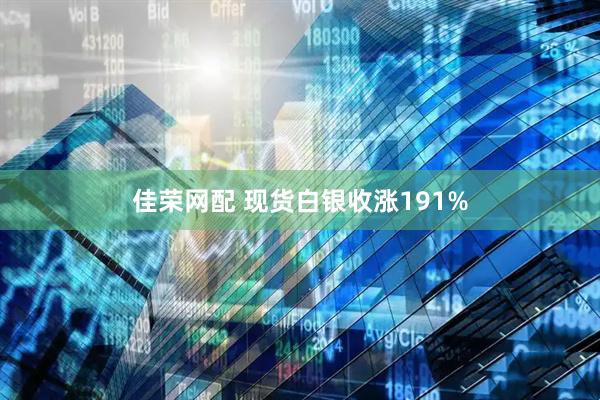 佳荣网配 现货白银收涨191%
