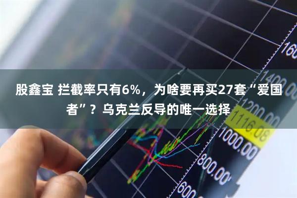 股鑫宝 拦截率只有6%，为啥要再买27套“爱国者”？乌克兰反导的唯一选择