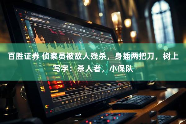 百胜证券 侦察员被敌人残杀,身插两把刀,树上写字:杀人者,小保队