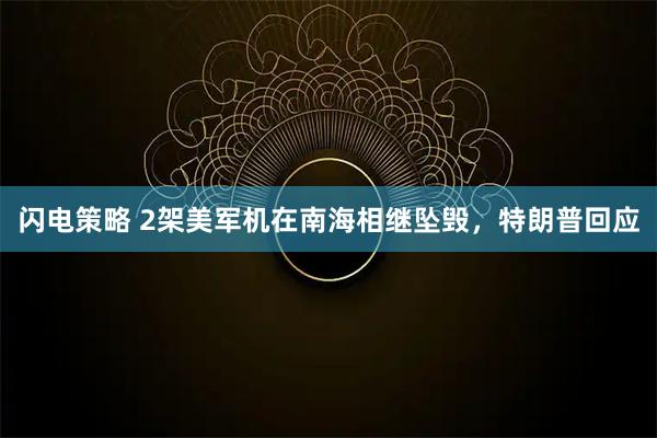 闪电策略 2架美军机在南海相继坠毁，特朗普回应