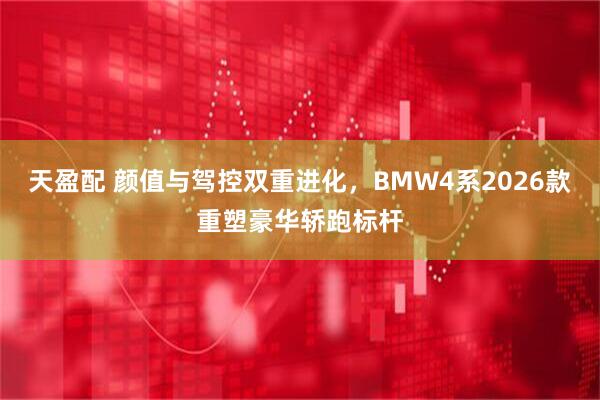 天盈配 颜值与驾控双重进化，BMW4系2026款重塑豪华轿跑标杆